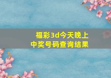 福彩3d今天晚上中奖号码查询结果