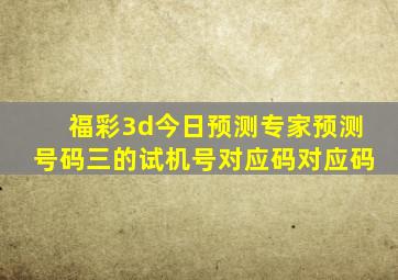 福彩3d今日预测专家预测号码三的试机号对应码对应码