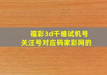 福彩3d千禧试机号关注号对应码家彩网的