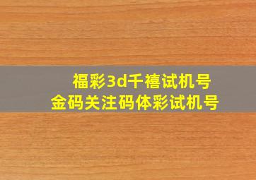 福彩3d千禧试机号金码关注码体彩试机号