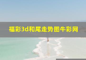 福彩3d和尾走势图牛彩网