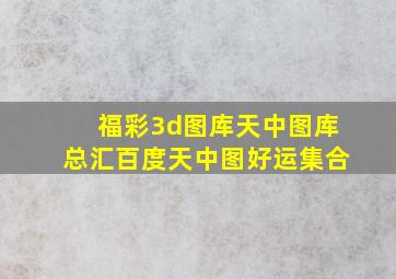 福彩3d图库天中图库总汇百度天中图好运集合