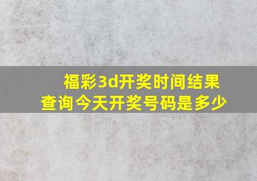 福彩3d开奖时间结果查询今天开奖号码是多少