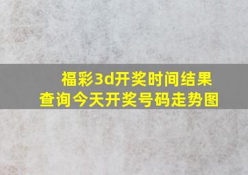 福彩3d开奖时间结果查询今天开奖号码走势图