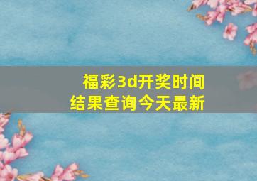 福彩3d开奖时间结果查询今天最新