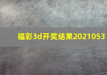 福彩3d开奖结果2021053