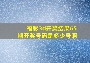 福彩3d开奖结果65期开奖号码是多少号啊