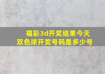 福彩3d开奖结果今天双色球开奖号码是多少号