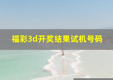 福彩3d开奖结果试机号码