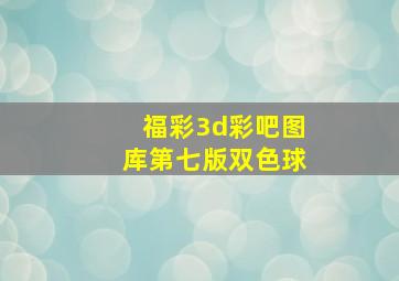 福彩3d彩吧图库第七版双色球