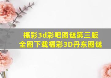 福彩3d彩吧图谜第三版全图下载福彩3D丹东图谜