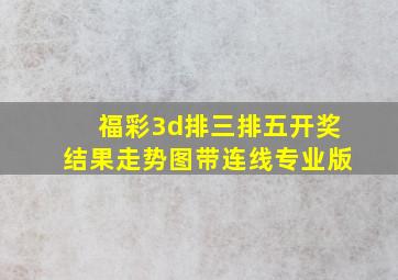 福彩3d排三排五开奖结果走势图带连线专业版