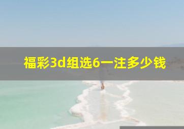 福彩3d组选6一注多少钱