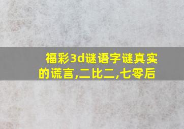 福彩3d谜语字谜真实的谎言,二比二,七零后