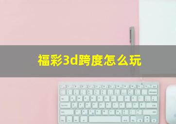 福彩3d跨度怎么玩