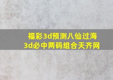 福彩3d预测八仙过海3d必中两码组合天齐网