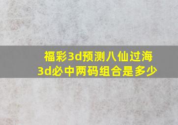 福彩3d预测八仙过海3d必中两码组合是多少