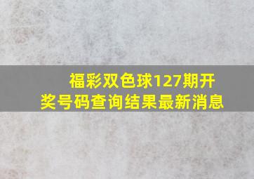 福彩双色球127期开奖号码查询结果最新消息