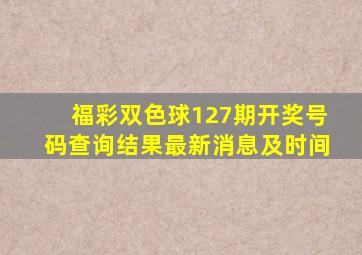 福彩双色球127期开奖号码查询结果最新消息及时间