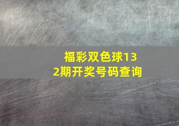 福彩双色球132期开奖号码查询