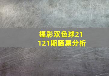 福彩双色球21121期晒票分析