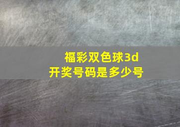 福彩双色球3d开奖号码是多少号