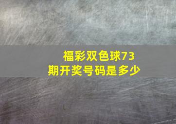 福彩双色球73期开奖号码是多少