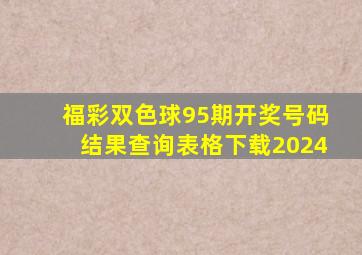 福彩双色球95期开奖号码结果查询表格下载2024