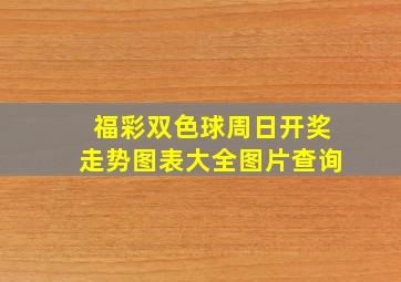 福彩双色球周日开奖走势图表大全图片查询