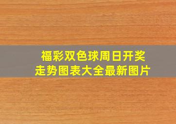 福彩双色球周日开奖走势图表大全最新图片