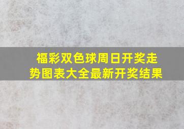 福彩双色球周日开奖走势图表大全最新开奖结果