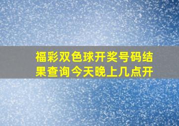 福彩双色球开奖号码结果查询今天晚上几点开