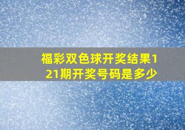 福彩双色球开奖结果121期开奖号码是多少