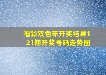 福彩双色球开奖结果121期开奖号码走势图