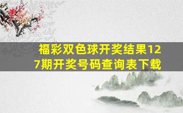 福彩双色球开奖结果127期开奖号码查询表下载