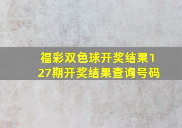 福彩双色球开奖结果127期开奖结果查询号码