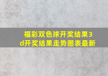 福彩双色球开奖结果3d开奖结果走势图表最新