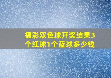 福彩双色球开奖结果3个红球1个蓝球多少钱