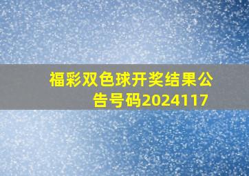 福彩双色球开奖结果公告号码2024117