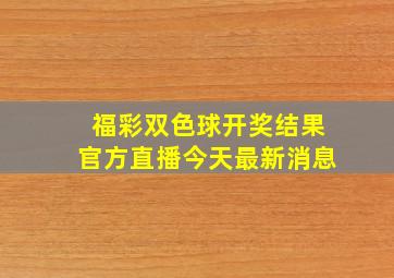 福彩双色球开奖结果官方直播今天最新消息