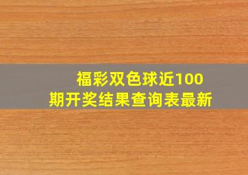 福彩双色球近100期开奖结果查询表最新