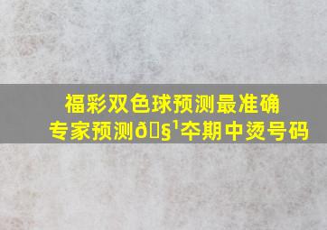 福彩双色球预测最准确专家预测🧹夲期中烫号码