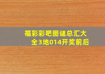 福彩彩吧图谜总汇大全3地014开奖前后