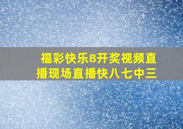 福彩快乐8开奖视频直播现场直播快八七中三