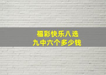 福彩快乐八选九中六个多少钱