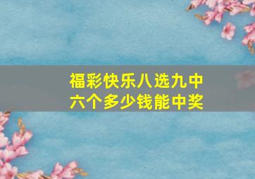 福彩快乐八选九中六个多少钱能中奖