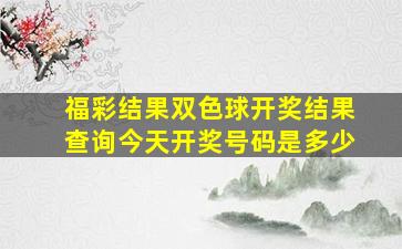 福彩结果双色球开奖结果查询今天开奖号码是多少