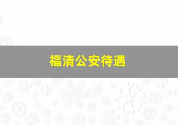 福清公安待遇