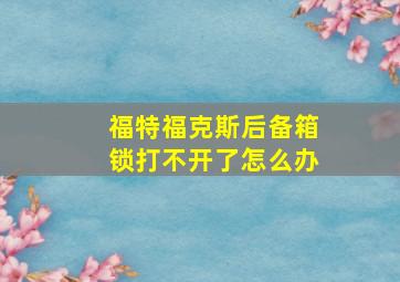 福特福克斯后备箱锁打不开了怎么办