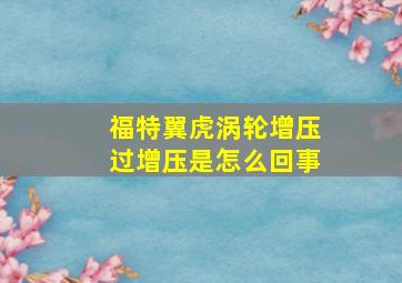 福特翼虎涡轮增压过增压是怎么回事